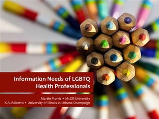 Information Needs of LGBTQ
Health Professionals
Martin Morris • McGill University
K.R. Roberto • University of Illinois at Urbana-Champaign
 