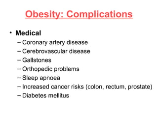 Obesity: Complications
• Medical
– Coronary artery disease
– Cerebrovascular disease
– Gallstones
– Orthopedic problems
– Sleep apnoea
– Increased cancer risks (colon, rectum, prostate)
– Diabetes mellitus
 