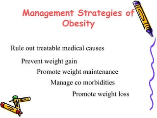 Management Strategies of
Obesity
Prevent weight gain
Promote weight maintenance
Manage co morbidities
Promote weight loss
Rule out treatable medical causes
 