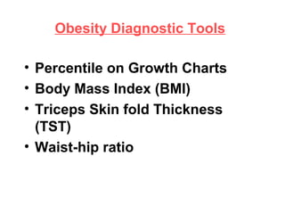 Obesity Diagnostic Tools
• Percentile on Growth Charts
• Body Mass Index (BMI)
• Triceps Skin fold Thickness
(TST)
• Waist-hip ratio
 