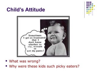 Child’s Attitude
 What was wrong?
 Why were these kids such picky eaters?
 