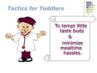 Tactics for Toddlers
To tempt littleTo tempt little
taste budstaste buds
&&
minimizeminimize
mealtimemealtime
hassles.hassles.
 