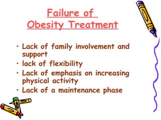 Failure of
Obesity Treatment
• Lack of family involvement and
support
• lack of flexibility
• Lack of emphasis on increasing
physical activity
• Lack of a maintenance phase
 
