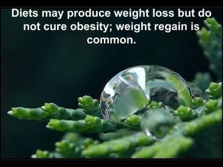 Diets may produce weight loss but do
not cure obesity; weight regain is
common.
 