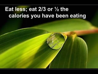 Eat less; eat 2/3 or ½ the
calories you have been eating
 