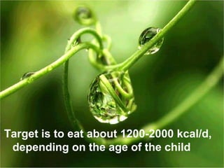 Target is to eat about 1200-2000 kcal/d,
depending on the age of the child
 