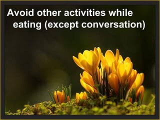 Avoid other activities while
eating (except conversation)
 