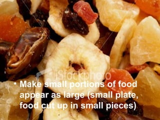 • Make small portions of food
appear as large (small plate,
food cut up in small pieces)
 