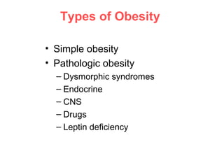 Types of Obesity
• Simple obesity
• Pathologic obesity
– Dysmorphic syndromes
– Endocrine
– CNS
– Drugs
– Leptin deficiency
 