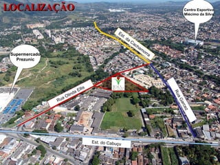 LOCALIZAÇÃO Supermercado Prezunic Centro Esportivo Miécimo da Silva Rua Olinda Ellis Est. da Cachamorra Rua Garcez Est. do Cabuçu 