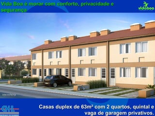 Vida Boa é morar com conforto, privacidade e segurança Casas duplex de 63m² com 2 quartos, quintal e vaga de garagem privativos. 