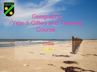 Geography  Year 5 Gifted and Talented Course.  Chloe 2010 