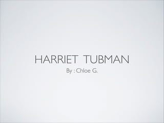 HARRIET TUBMAN
By : Chloe G.

 