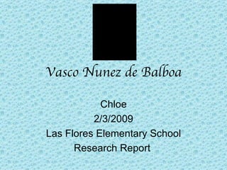 Vasco Nunez de Balboa Chloe 2/3/2009 Las Flores Elementary School Research Report  