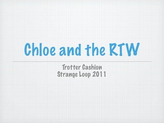 Chloe and the RTW
      Trotter Cashion
    Strange Loop 2011
 