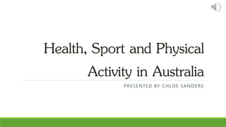 Health, Sport and Physical
Activity in Australia
PRESENTED BY CHLOE SANDERS
 