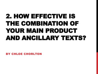 2. HOW EFFECTIVE IS 
THE COMBINATION OF 
YOUR MAIN PRODUCT 
AND ANCILLARY TEXTS? 
BY CHLOE CHORLTON 
 