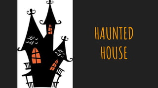 HAUNTED
HOUSE
 