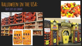 Halloween in the USA:
Buy lots of candy
 