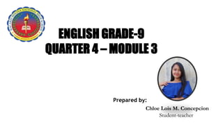 Chloe Lois M. Concepcion
Student-teacher
ENGLISH GRADE-9
QUARTER 4 – MODULE 3
Prepared by:
 