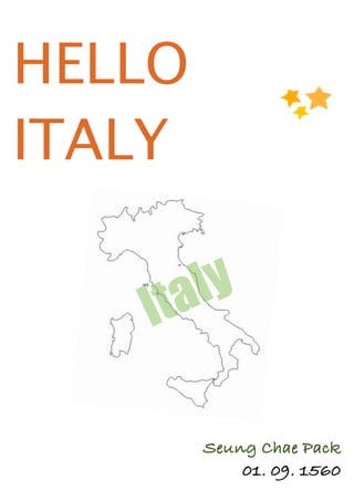 HELLO
ITALY

    Ita ly

        Seung Chae Pack

           01. 09. 1560
 