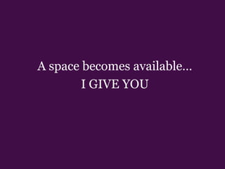 A space becomes available…I GIVE YOU 