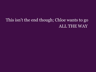 This isn’t the end though; Chloe wants to go 				     ALL THE WAY