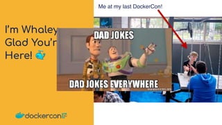 I’m Whaley
Glad You’re
Here! 🐳
Me at my last DockerCon!
 