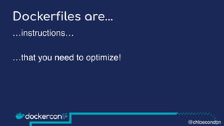 Dockerfiles are…
…instructions…
…that you need to optimize!
@chloecondon
 