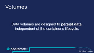 Volumes
Data volumes are designed to persist data,
independent of the container’s lifecycle.
@chloecondon
 