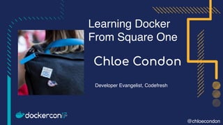 Learning Docker
From Square One
Developer Evangelist, Codefresh
Chloe Condon
@chloecondon
 