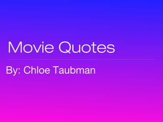 Movie Quotes
By: Chloe Taubman
 