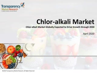©2019 Transparency Market Research, All Rights Reserved
Chlor-alkali Market
Chlor-alkali Market Globally Expected to Drive Growth through 2030
April 2020
©2019 Transparency Market Research, All Rights Reserved
 