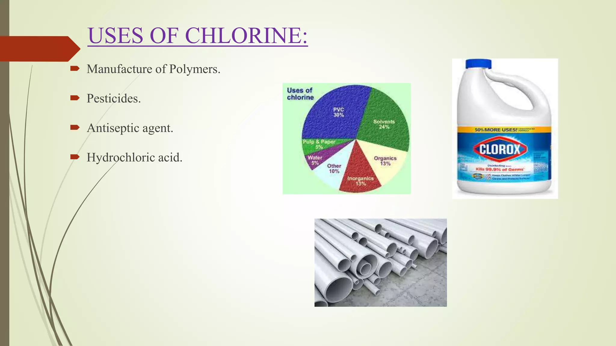 USES OF CHLORINE:
 Manufacture of Polymers.
 Pesticides.
 Antiseptic agent.
 Hydrochloric acid.
 