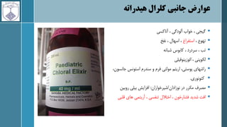 ‫کلرال‬ ‫جانبی‬ ‫عوارض‬
‫هیدراته‬

‫آتاکسی‬ ، ‫آلودگی‬ ‫خواب‬ ، ‫گیجی‬

، ‫تهوع‬
‫استفراغ‬
‫نفخ‬ ، ‫اسهال‬ ،

‫شبانه‬ ‫کابوس‬ ، ‫سردرد‬ ، ‫تب‬

‫ائوزینوفیلی‬ ، ‫لکوپنی‬

،‫جانسون‬ ‫استونس‬ ‫سندرم‬ ‫و‬ ‫فرم‬ ‫مولتی‬ ‫اریتم‬ ،‫پوستی‬ ‫راشهای‬

‫کتونوری‬
.

‫نوزادان‬ ‫در‬ ‫مکرر‬ ‫مصرف‬
/
‫شیرخواران‬
:
‫روبین‬ ‫بیلی‬ ‫افزایش‬

‫قلبی‬ ‫های‬ ‫آریتمی‬ ، ‫تنفسی‬ ‫اختالل‬ ، ‫فشارخون‬ ‫شدید‬ ‫افت‬
 