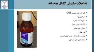 ‫کلرال‬ ‫داروئی‬ ‫تداخالت‬
‫هیدراته‬

‫مضعف‬ ‫داروهای‬ ‫کلیه‬
CNS

‫بنزودیازپینها‬

‫ضدافسردگیها‬ ‫انواع‬

‫اتانول‬ ‫حاوی‬ ‫ترکیبات‬

‫مخدر‬ ‫های‬ ‫مسکن‬

‫توئین‬ ‫فنی‬

‫فورسماید‬
(
‫تیروئید‬ ‫هورمونهای‬ ‫جابجائی‬
)

‫خوراکی‬ ‫های‬ ‫ضدانعقادی‬
 
