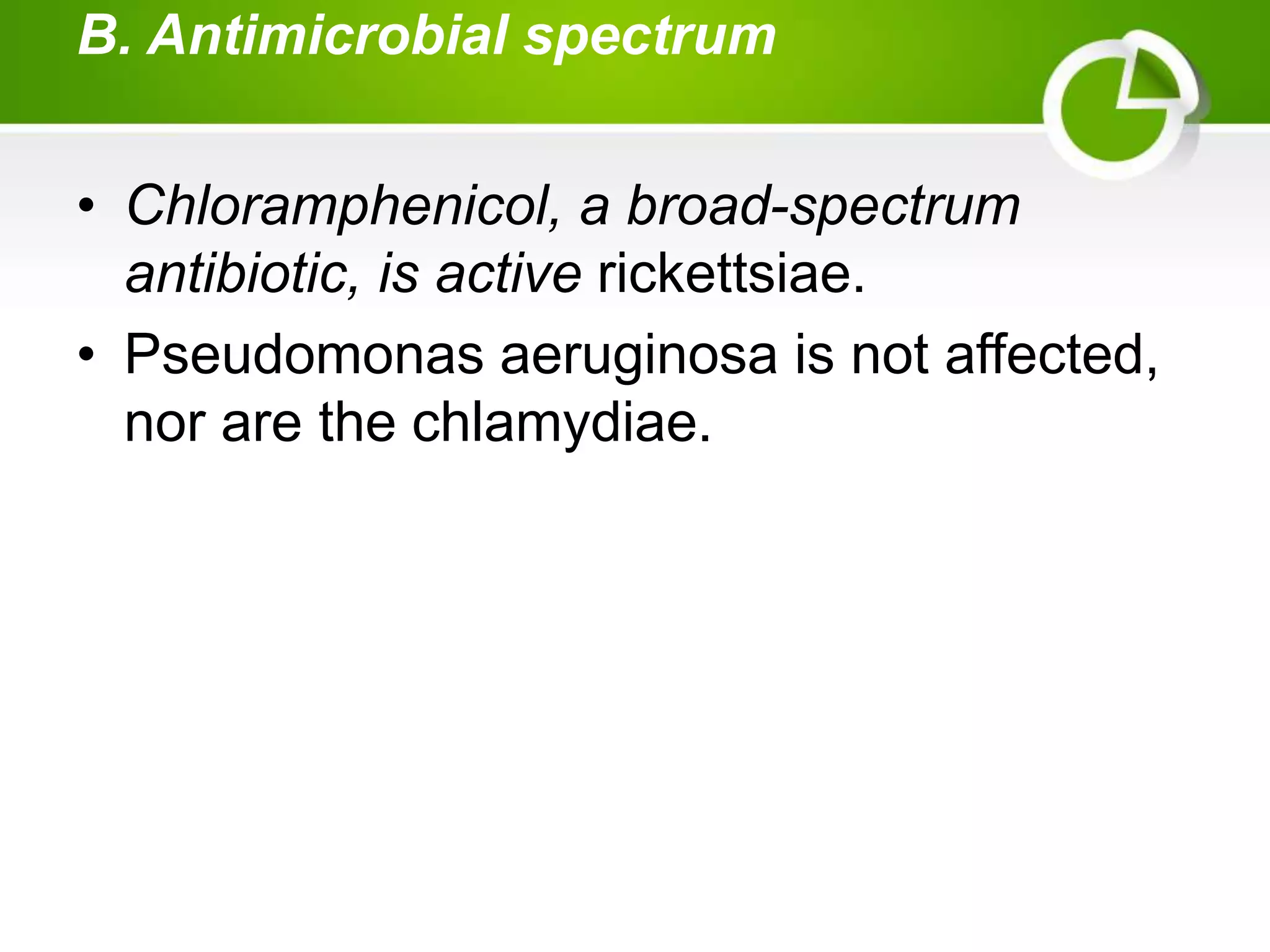 B. Antimicrobial spectrum
• Chloramphenicol, a broad-spectrum
antibiotic, is active rickettsiae.
• Pseudomonas aeruginosa is not affected,
nor are the chlamydiae.
 