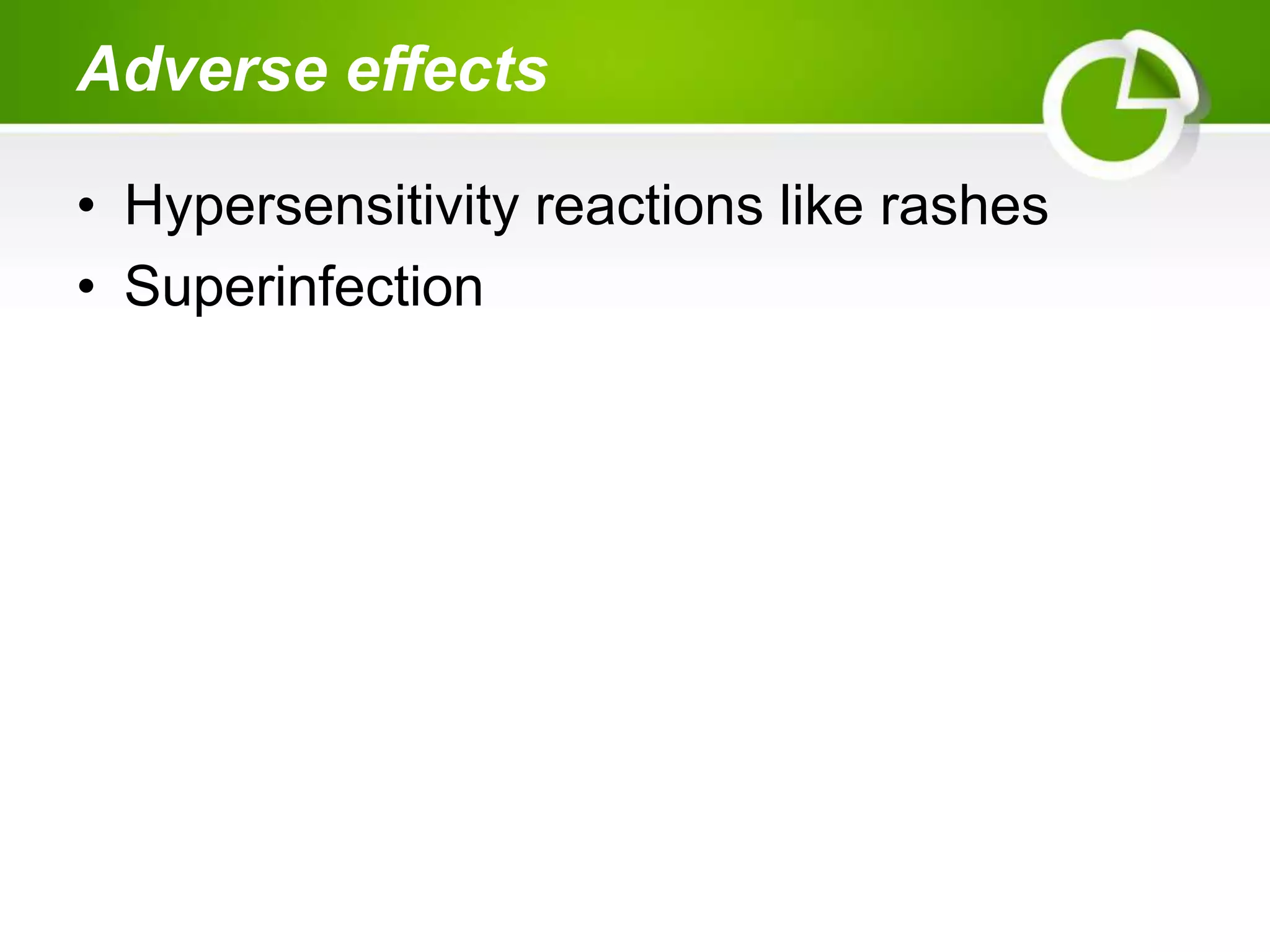 Adverse effects
• Hypersensitivity reactions like rashes
• Superinfection
 