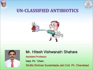 UN-CLASSIFIED ANTIBIOTICS
• Mr. Hitesh Vishwanath Shahare
• Assistant Professor
• Dept. Ph.’ Chem.
• SNJBs Shriman Sureshdada Jain Coll. Ph. Chandwad
 