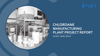 CHLORDANE
MANUFACTURING
PLANT PROJECT REPORT
SOURCE: IMARC GROUP
 