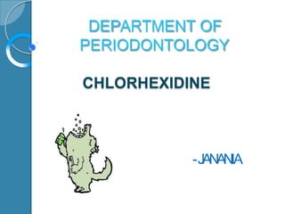CHLORHEXIDINE
DEPARTMENT OF
PERIODONTOLOGY
-JANANI.A
 