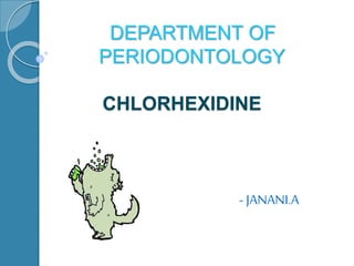 CHLORHEXIDINE
DEPARTMENT OF
PERIODONTOLOGY
- JANANI.A
 