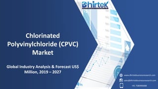 www.dhirtekbusinessresearch.com
sales@dhirtekbusinessresearch.com
+91 7580990088
Chlorinated
Polyvinylchloride (CPVC)
Market
Global Industry Analysis & Forecast US$
Million, 2019 – 2027
 
