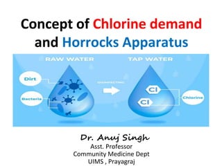 Concept of Chlorine demand
and Horrocks Apparatus
Dr. Anuj Singh
Asst. Professor
Community Medicine Dept
UIMS , Prayagraj
 