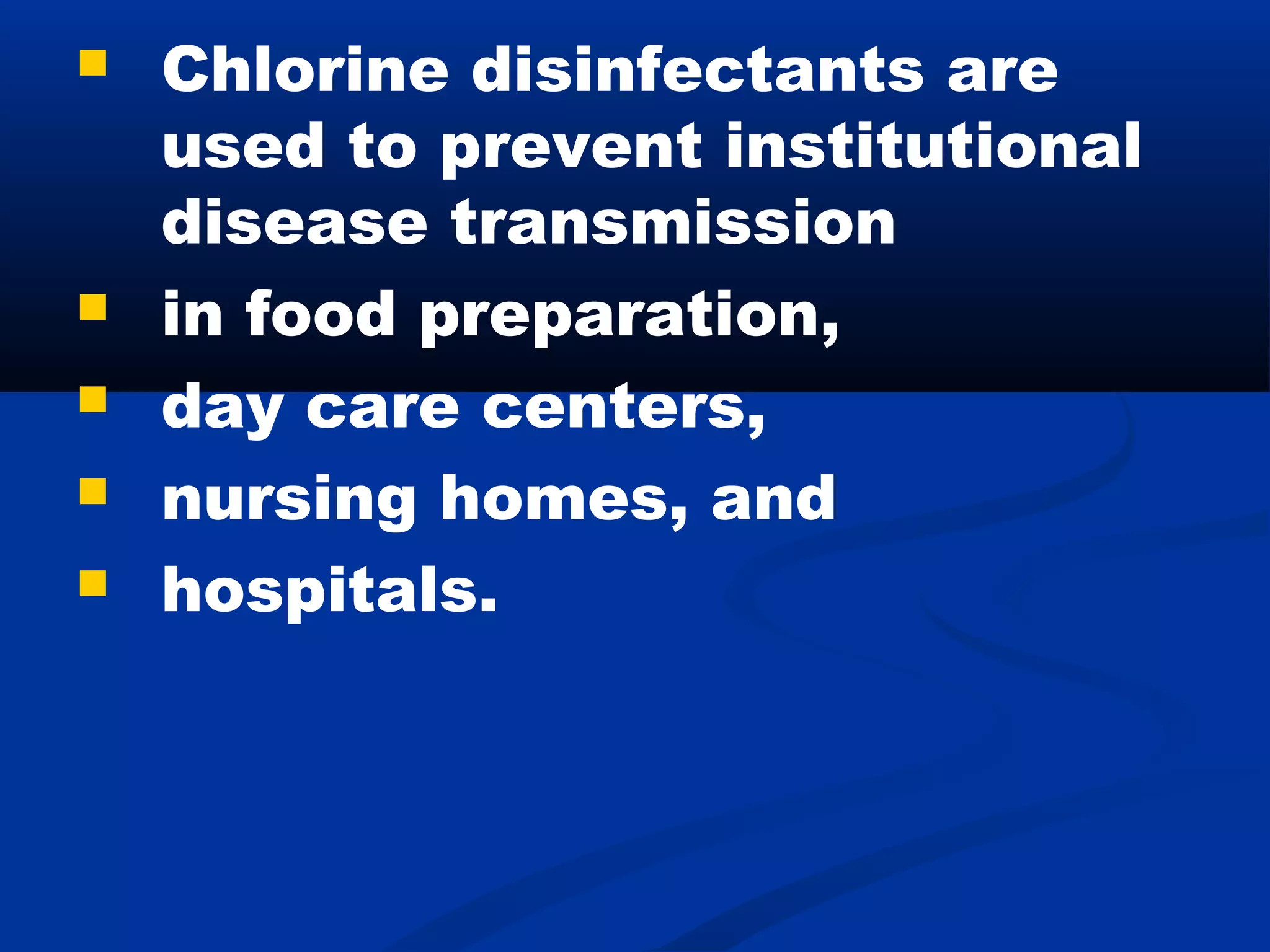  Chlorine disinfectants are
used to prevent institutional
disease transmission
 in food preparation,
 day care centers,
 nursing homes, and
 hospitals.
 