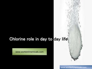 Chlorine role in day to day life
www.worldofchemicals.com
www.worldofchemicals.com
 