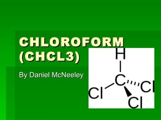 CHLOROFORM
(CHCL3)
By Daniel McNeeley
 