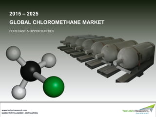 MARKET INTELLIGENCE . CONSULTING
www.techsciresearch.com
GLOBAL CHLOROMETHANE MARKET
FORECAST & OPPORTUNITIES
2015 – 2025
 