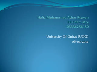 University Of Gujrat (UOG)
                06-04-2012




                             1
 