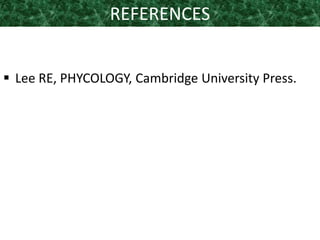 REFERENCES
 Lee RE, PHYCOLOGY, Cambridge University Press.
 